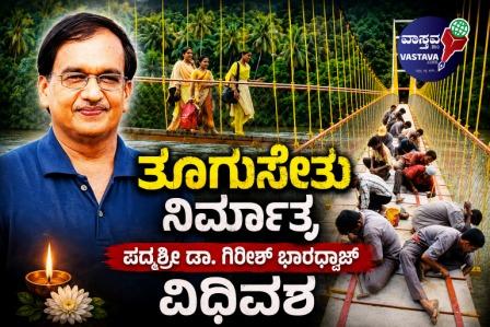 ತೂಗುಸೇತುವೆ ನಿರ್ಮಾತೃ ಪದ್ಮಶ್ರೀ ಡಾ. ಗಿರೀಶ್ ಭಾರಧ್ವಾಜ್ ವಿಧಿವಶ